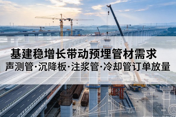 涞源基建稳增长带动预埋监测管材需求，声测管、沉降板、注浆管订单持续放量